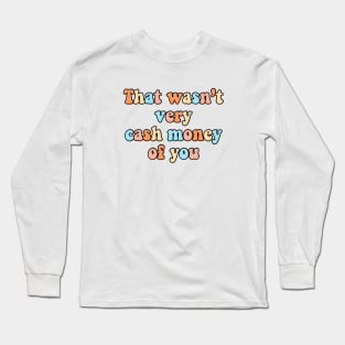 That Wasn’t Very Cash Money of You - NOT FOR RESALE WITHOUT PERMISSION Long Sleeve T-Shirt